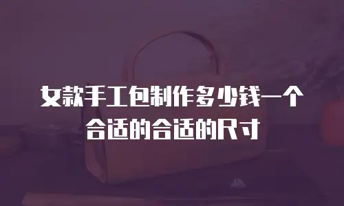 女款手工包制作多少钱一个合适的合适的尺寸