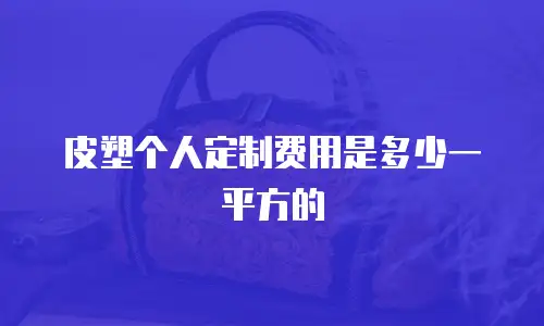 皮塑个人定制费用是多少一平方的