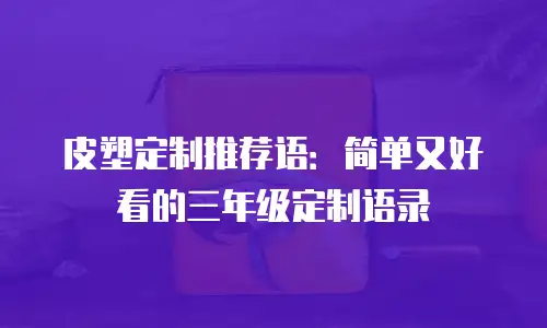 皮塑定制推荐语：简单又好看的三年级定制语录