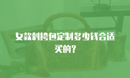 女款斜挎包定制多少钱合适买的？