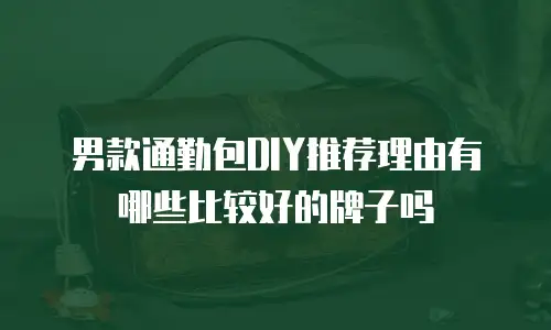 男款通勤包DIY推荐理由有哪些比较好的牌子吗