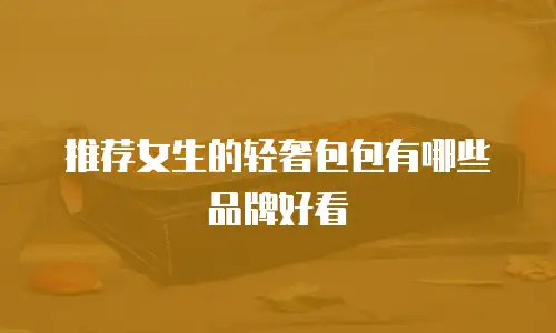 推荐女生的轻奢包包有哪些品牌好看