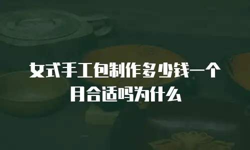 女式手工包制作多少钱一个月合适吗为什么