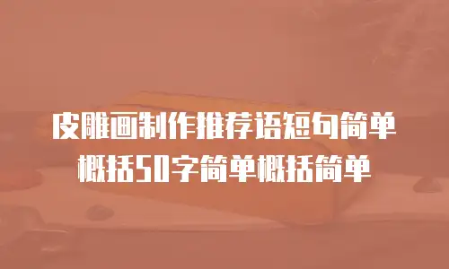 皮雕画制作推荐语短句简单概括50字简单概括简单