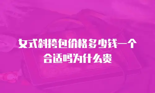 女式斜挎包价格多少钱一个合适吗为什么贵