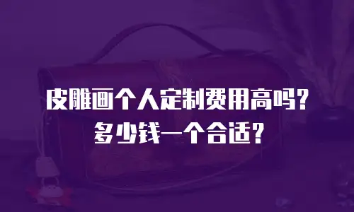 皮雕画个人定制费用高吗？多少钱一个合适？