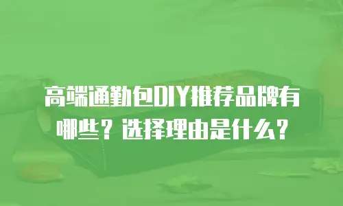 高端通勤包DIY推荐品牌有哪些？选择理由是什么？
