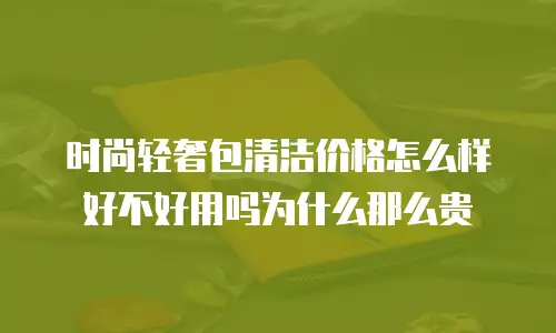 时尚轻奢包清洁价格怎么样好不好用吗为什么那么贵