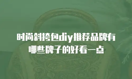 时尚斜挎包diy推荐品牌有哪些牌子的好看一点