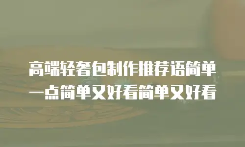 高端轻奢包制作推荐语简单一点简单又好看简单又好看