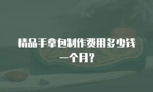 精品手拿包制作费用多少钱一个月？