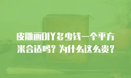 皮雕画DIY多少钱一个平方米合适吗？为什么这么贵？