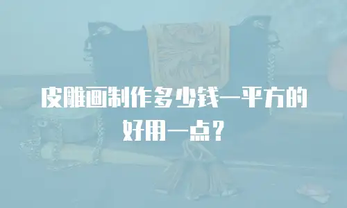 皮雕画制作多少钱一平方的好用一点？