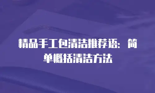 精品手工包清洁推荐语：简单概括清洁方法