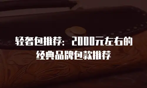 轻奢包推荐：2000元左右的经典品牌包款推荐