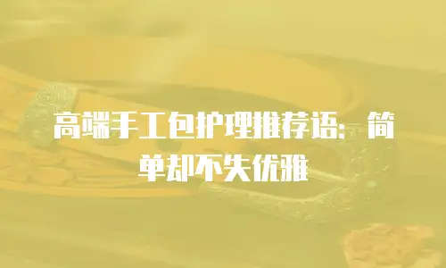 高端手工包护理推荐语：简单却不失优雅