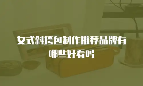 女式斜挎包制作推荐品牌有哪些好看吗