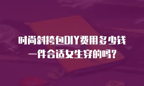 时尚斜挎包DIY费用多少钱一件合适女生穿的吗？