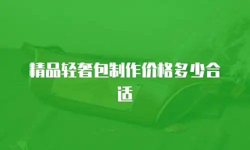 精品轻奢包制作价格多少合适