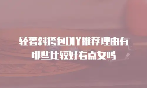轻奢斜挎包DIY推荐理由有哪些比较好看点女吗
