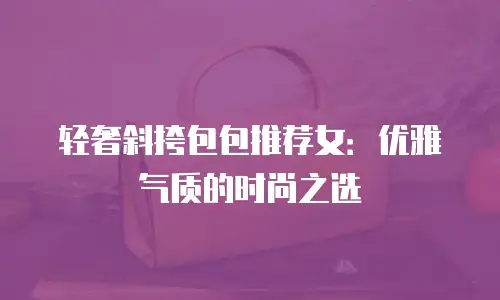 轻奢斜挎包包推荐女：优雅气质的时尚之选