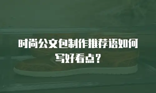 时尚公文包制作推荐语如何写好看点？