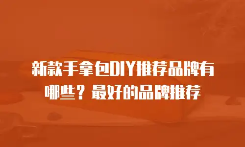 新款手拿包DIY推荐品牌有哪些？最好的品牌推荐