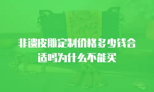 非遗皮雕定制价格多少钱合适吗为什么不能买