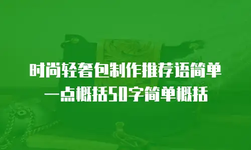 时尚轻奢包制作推荐语简单一点概括50字简单概括