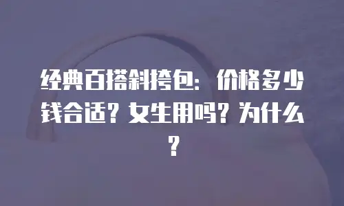 经典百搭斜挎包：价格多少钱合适？女生用吗？为什么？