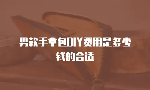男款手拿包DIY费用是多少钱的合适