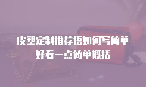 皮塑定制推荐语如何写简单好看一点简单概括