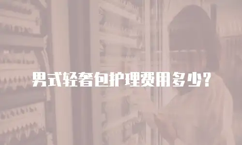 男式轻奢包护理费用多少？