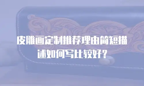 皮雕画定制推荐理由简短描述如何写比较好？