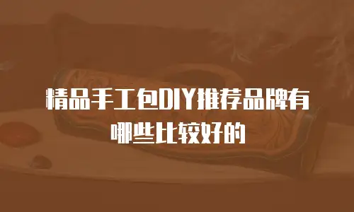 精品手工包DIY推荐品牌有哪些比较好的