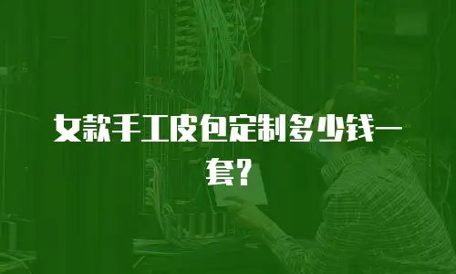 女款手工皮包定制多少钱一套？