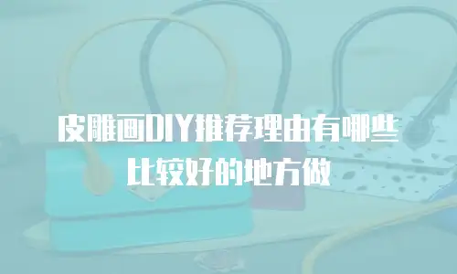 皮雕画DIY推荐理由有哪些比较好的地方做
