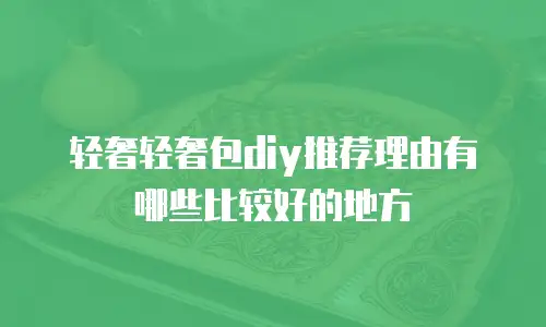轻奢轻奢包diy推荐理由有哪些比较好的地方