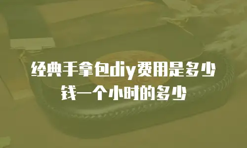 经典手拿包diy费用是多少钱一个小时的多少