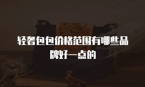 轻奢包包价格范围有哪些品牌好一点的