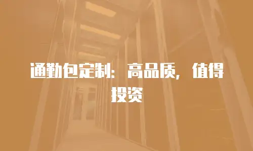 通勤包定制：高品质，值得投资