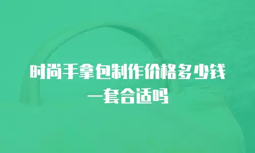 时尚手拿包制作价格多少钱一套合适吗