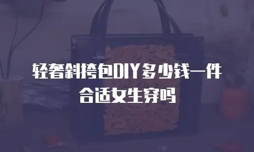 轻奢斜挎包DIY多少钱一件合适女生穿吗