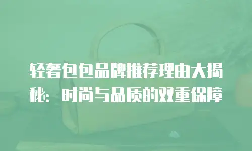 轻奢包包品牌推荐理由大揭秘：时尚与品质的双重保障