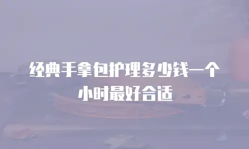 经典手拿包护理多少钱一个小时最好合适
