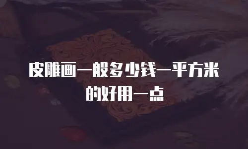 皮雕画一般多少钱一平方米的好用一点