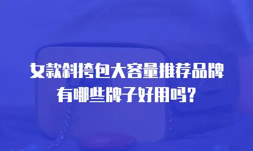 女款斜挎包大容量推荐品牌有哪些牌子好用吗？
