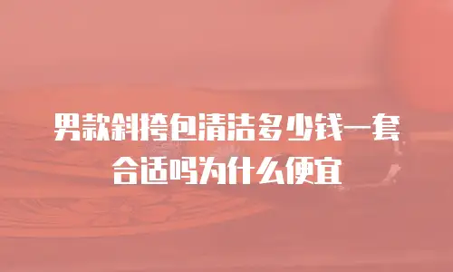 男款斜挎包清洁多少钱一套合适吗为什么便宜