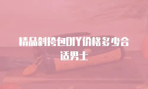精品斜挎包DIY价格多少合适男士