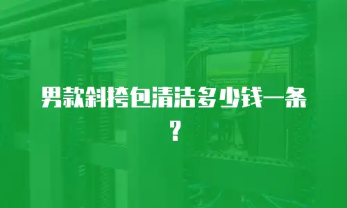 男款斜挎包清洁多少钱一条？